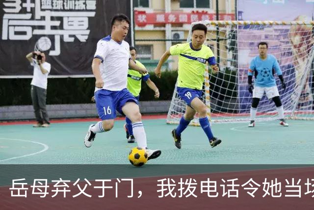 岳母弃父于门，我拨电话令她当场跪地