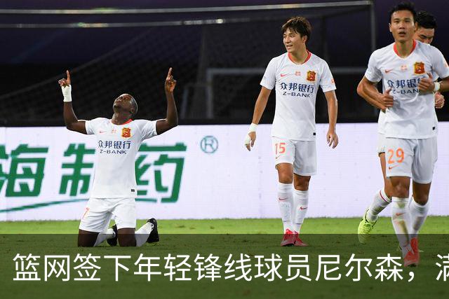 篮网签下年轻锋线球员尼尔森，满意他上赛季的发挥
