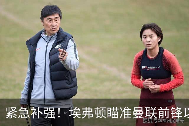 紧急补强！埃弗顿瞄准曼联前锋以应对锋线危机